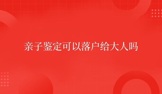 亲子鉴定可以给大人吗