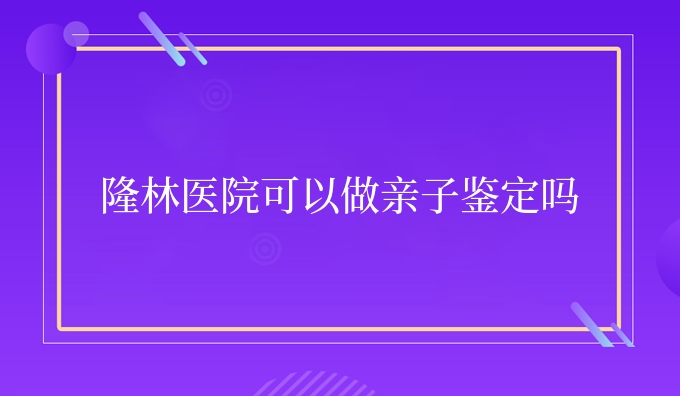隆林医院可以做亲子鉴定吗