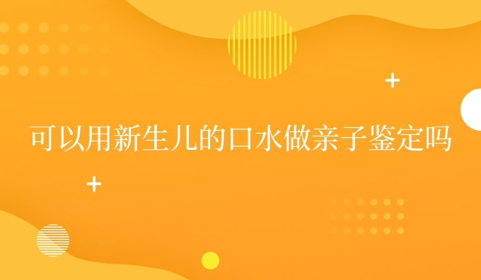 可以用新生儿的口水做亲子鉴定吗