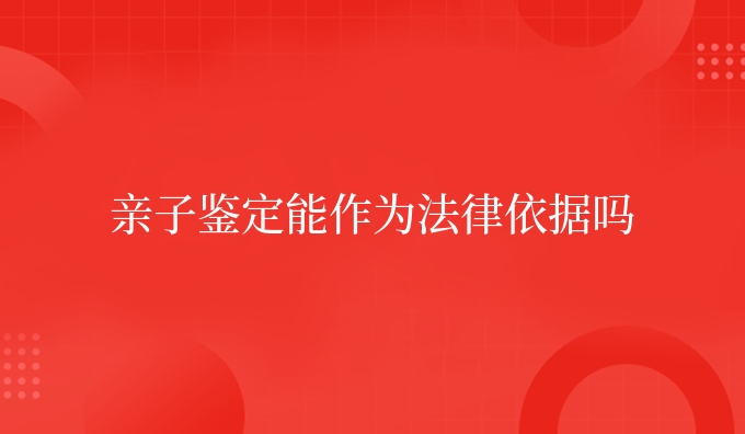 亲子鉴定能作为法律依据吗