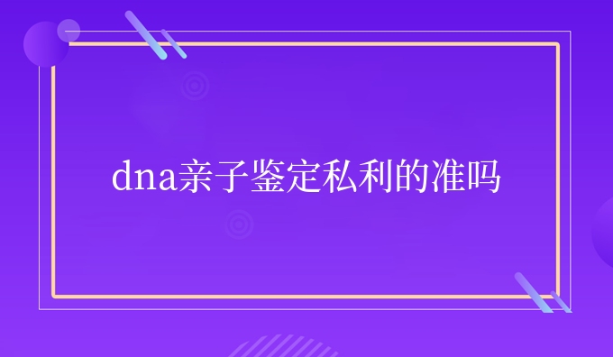 dna亲子鉴定私利的准吗