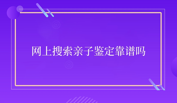 网上搜索亲子鉴定靠谱吗