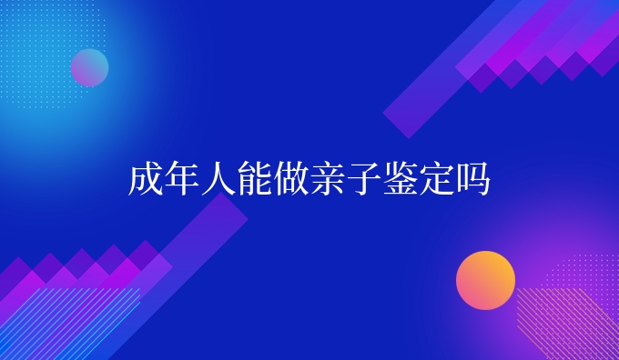 成年人能做亲子鉴定吗