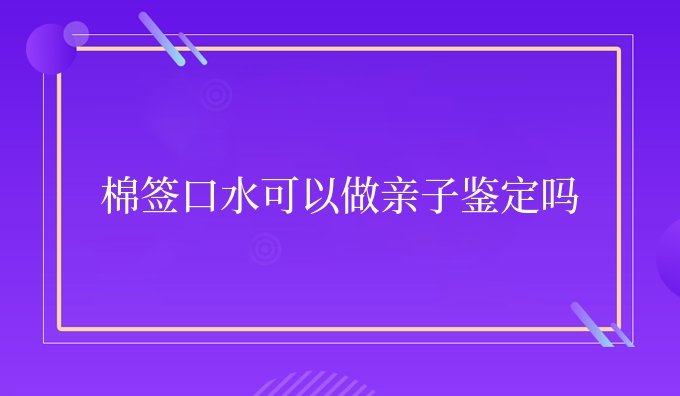 棉签口水可以做亲子鉴定吗