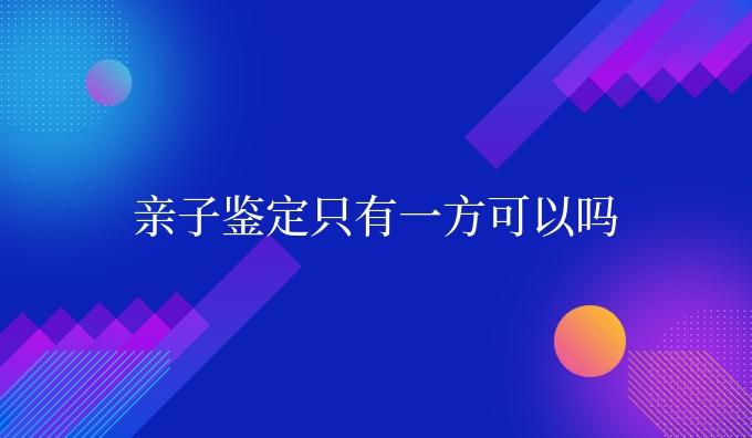 亲子鉴定只有一方可以吗