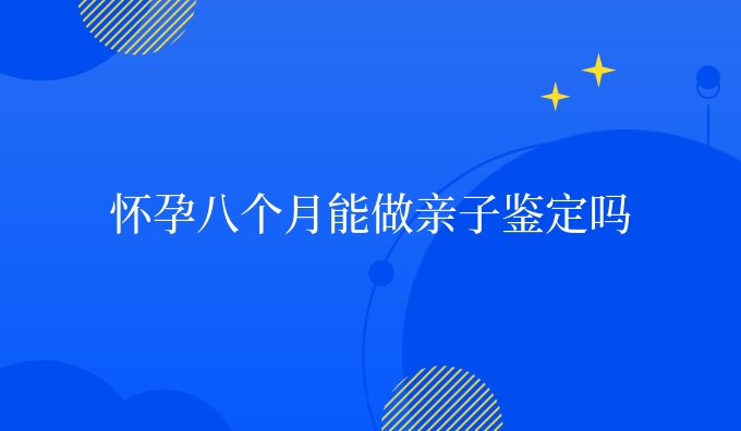 怀孕八个月能做亲子鉴定吗