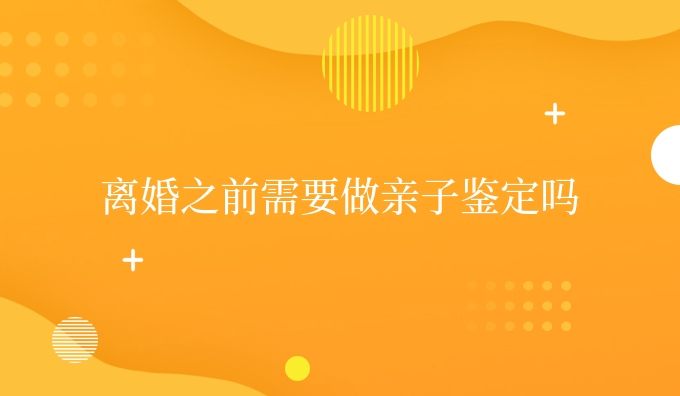 离婚之前需要做亲子鉴定吗