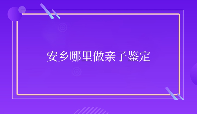 安乡哪里做亲子鉴定