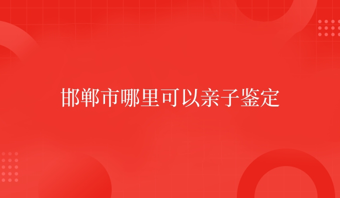 邯郸市哪里可以亲子鉴定