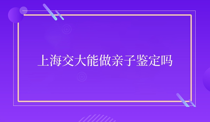 上海交大能做亲子鉴定吗