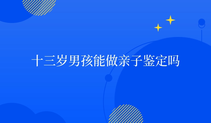 十三岁男孩能做亲子鉴定吗