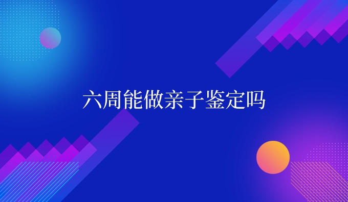 六周能做亲子鉴定吗
