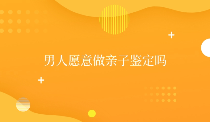 男人愿意做亲子鉴定吗