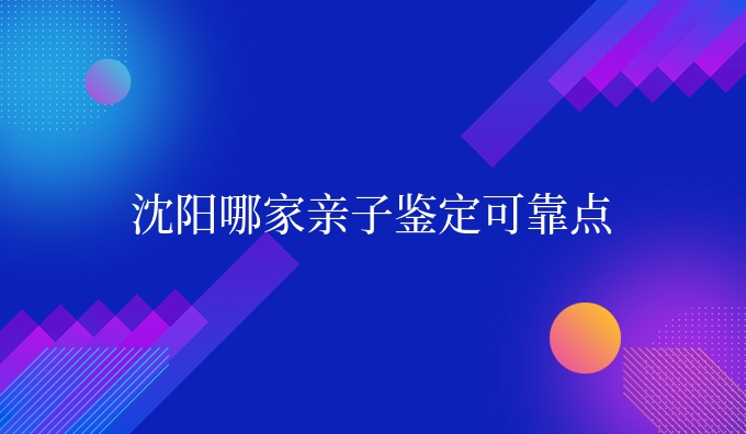 沈阳哪家亲子鉴定可靠点