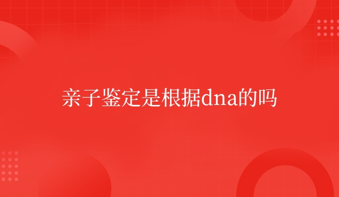 亲子鉴定是根据dna的吗