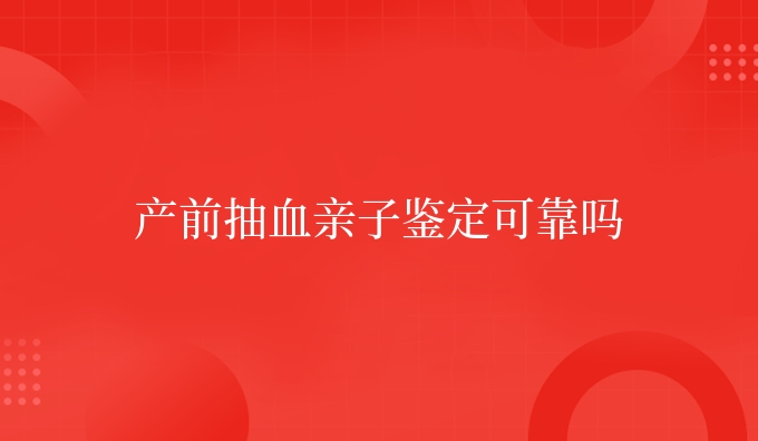产前抽血亲子鉴定可靠吗