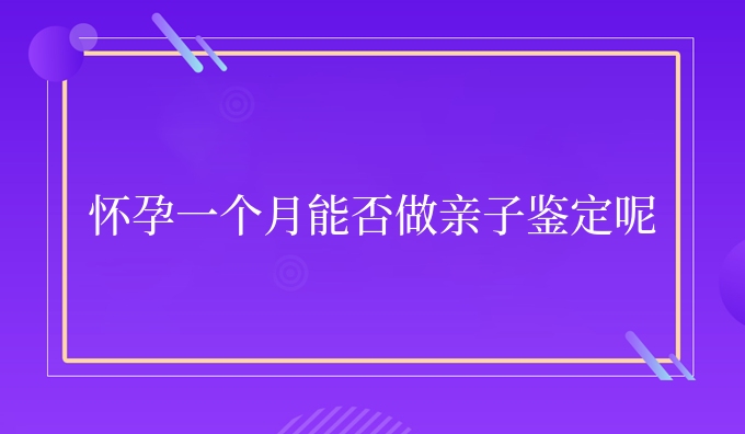 怀孕一个月能否做亲子鉴定呢