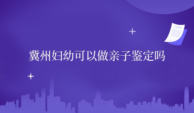 冀州妇幼可以做亲子鉴定吗