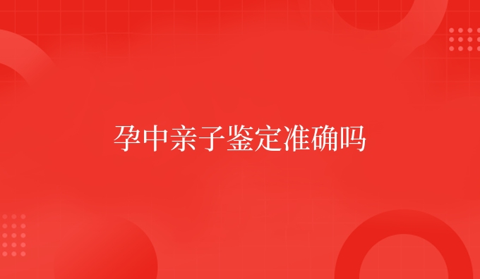 孕中亲子鉴定准确吗