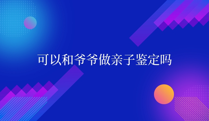 可以和爷爷做亲子鉴定吗