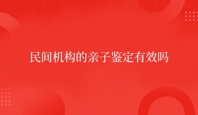 民间机构的亲子鉴定有效吗