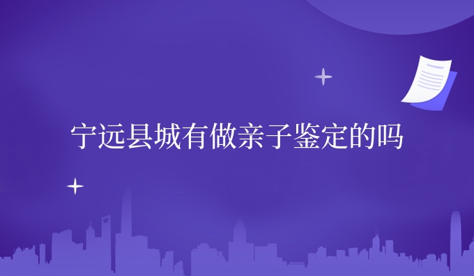 宁远县城有做亲子鉴定的吗