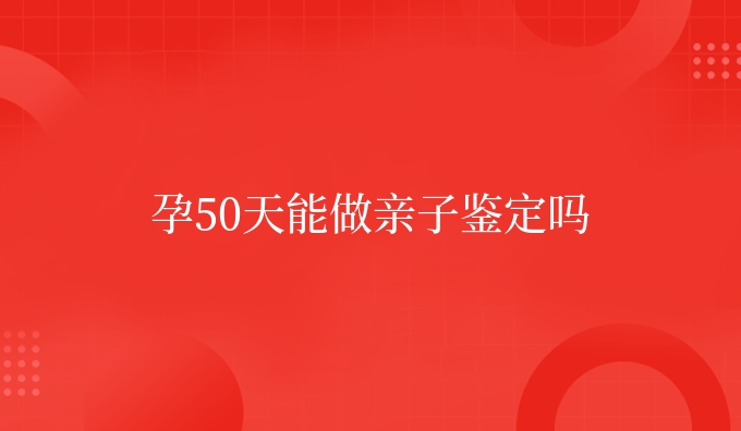 孕50天能做亲子鉴定吗