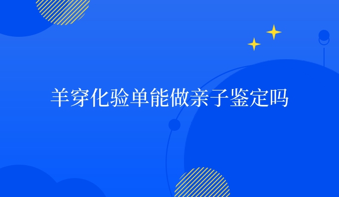 羊穿化验单能做亲子鉴定吗