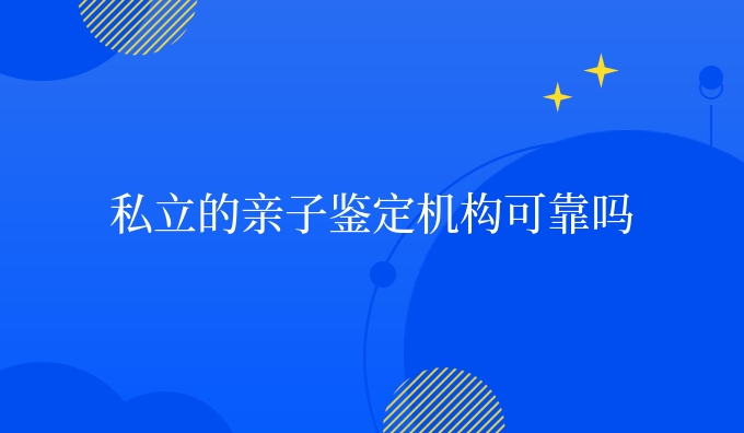 私立的亲子鉴定机构可靠吗