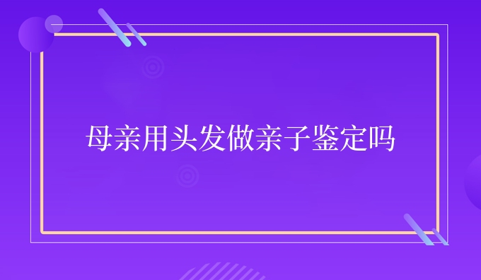 母亲用头发做亲子鉴定吗