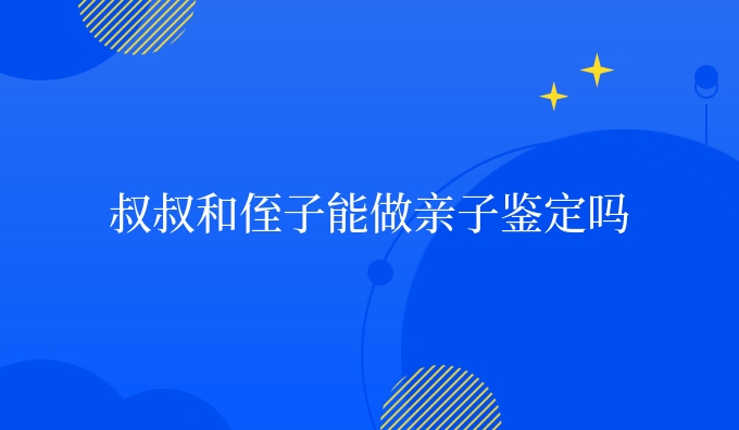 叔叔和侄子能做亲子鉴定吗