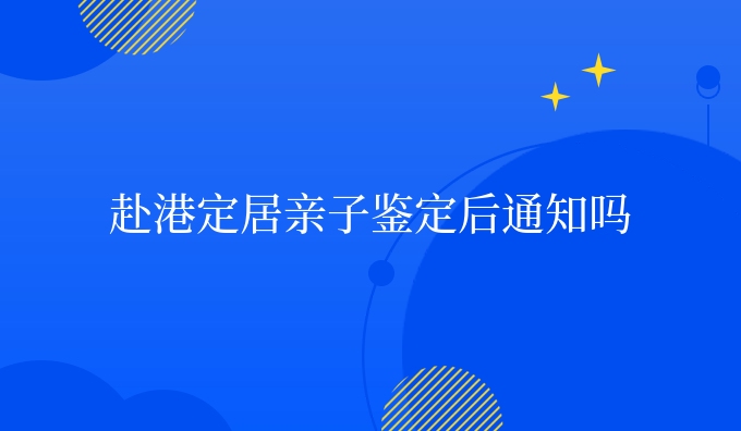 赴港定居亲子鉴定后通知吗