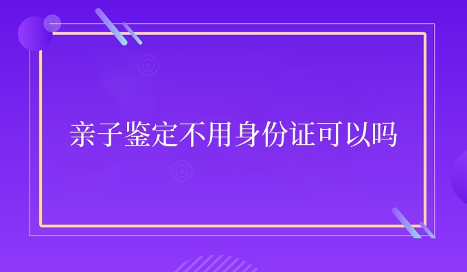 亲子鉴定不用身份证可以吗