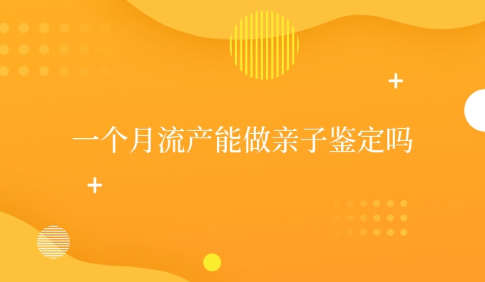 一个月流产能做亲子鉴定吗