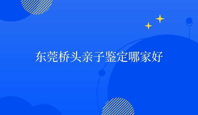 东莞桥头亲子鉴定哪家好