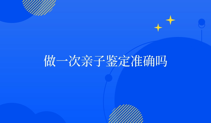 做一次亲子鉴定准确吗