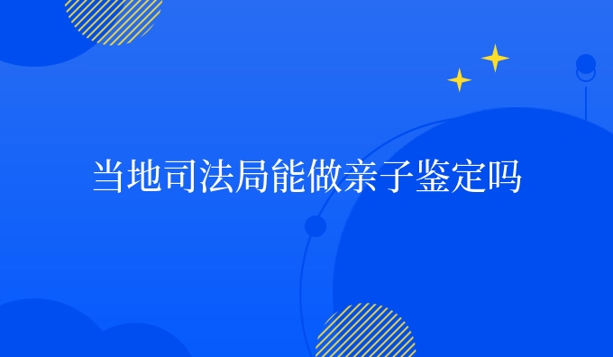 当地司*局能做亲子鉴定吗