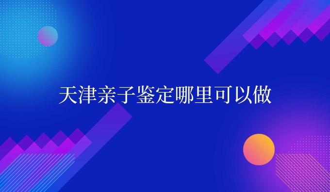 天津亲子鉴定哪里可以做