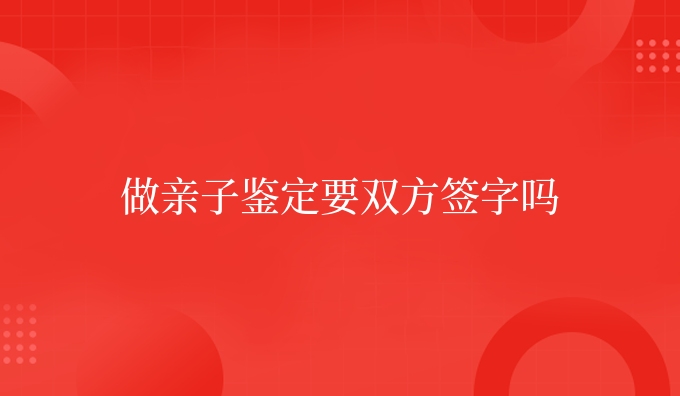 做亲子鉴定要双方签字吗