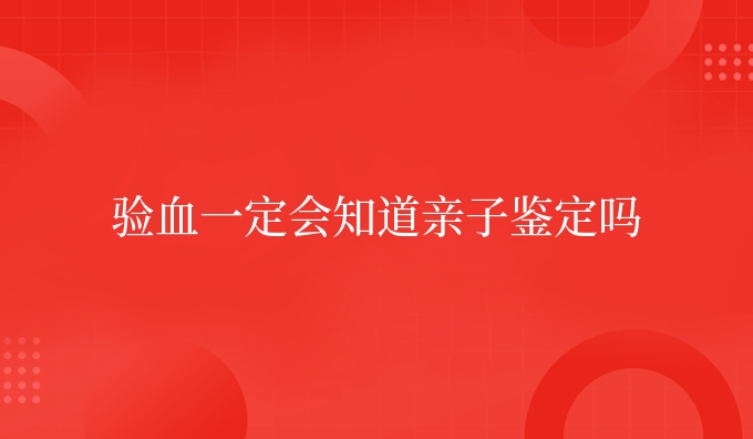 验血一定会知道亲子鉴定吗