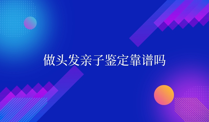 做头发亲子鉴定靠谱吗
