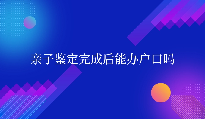 亲子鉴定完成后能办吗