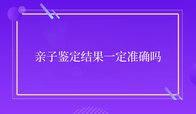 亲子鉴定结果一定准确吗