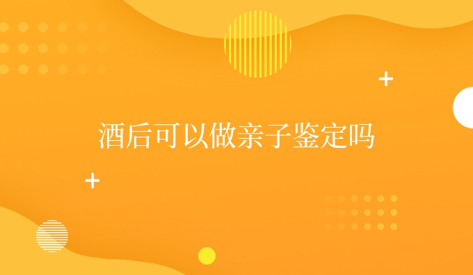 酒后可以做亲子鉴定吗