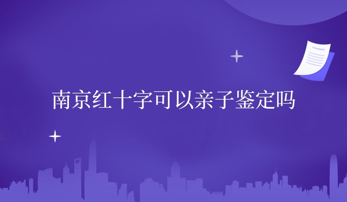 南京红十字可以亲子鉴定吗
