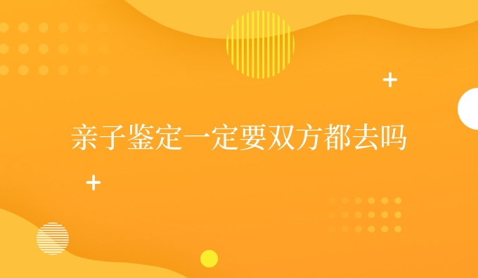 亲子鉴定一定要双方都去吗