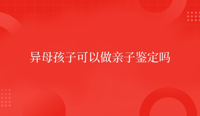异母孩子可以做亲子鉴定吗