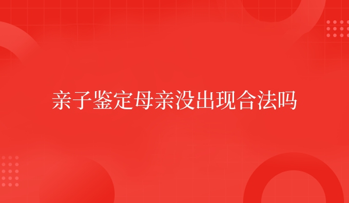 亲子鉴定母亲没出现合法吗