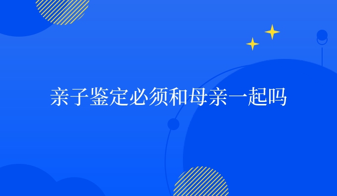 亲子鉴定必须和母亲一起吗