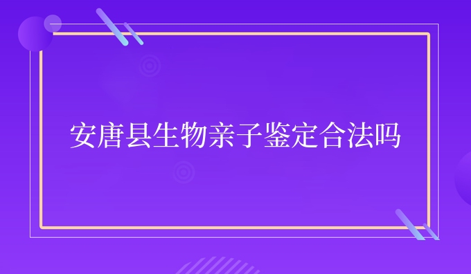 安唐县生物亲子鉴定合法吗